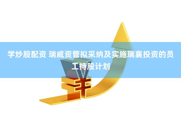 学炒股配资 瑞威资管拟采纳及实施瑞襄投资的员工持股计划