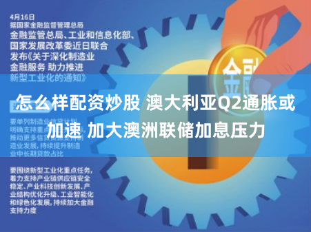 怎么样配资炒股 澳大利亚Q2通胀或加速 加大澳洲联储加息压力