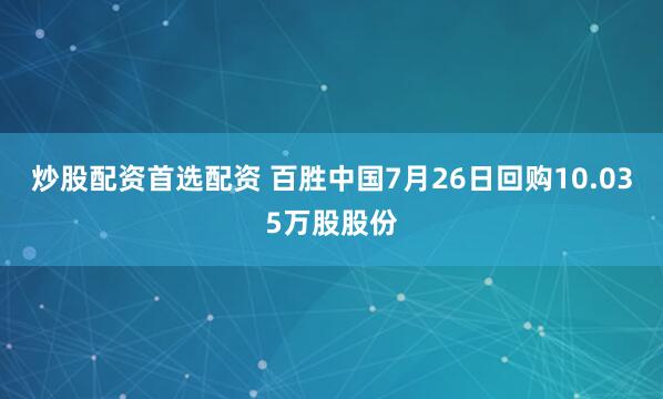 炒股配资首选配资 百胜中国7月26日回购10.035万股股份