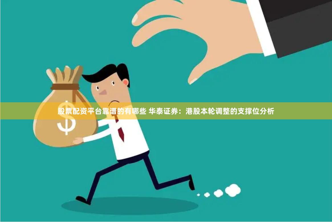 股票配资平台靠谱的有哪些 华泰证券：港股本轮调整的支撑位分析