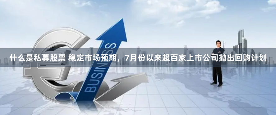 什么是私募股票 稳定市场预期，7月份以来超百家上市公司抛出回购计划