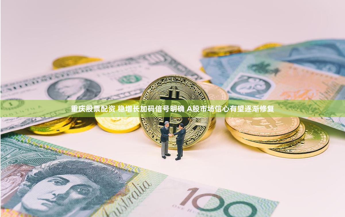 重庆股票配资 稳增长加码信号明确 A股市场信心有望逐渐修复
