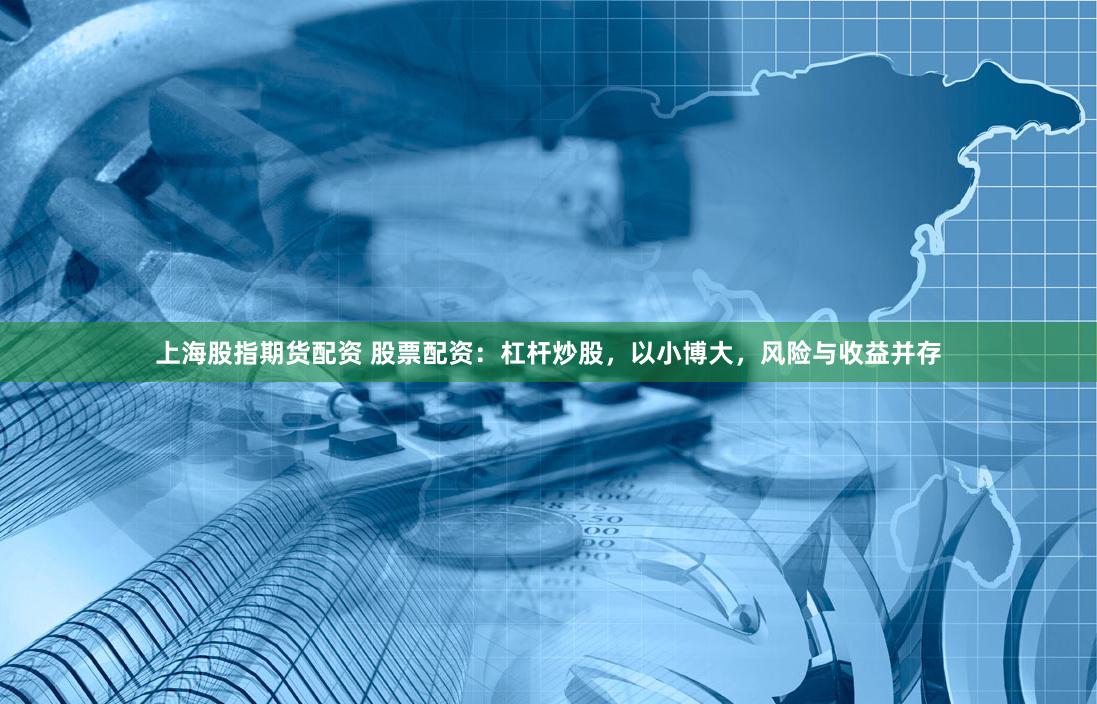 上海股指期货配资 股票配资：杠杆炒股，以小博大，风险与收益并存