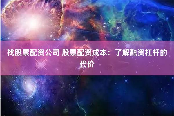 找股票配资公司 股票配资成本：了解融资杠杆的代价