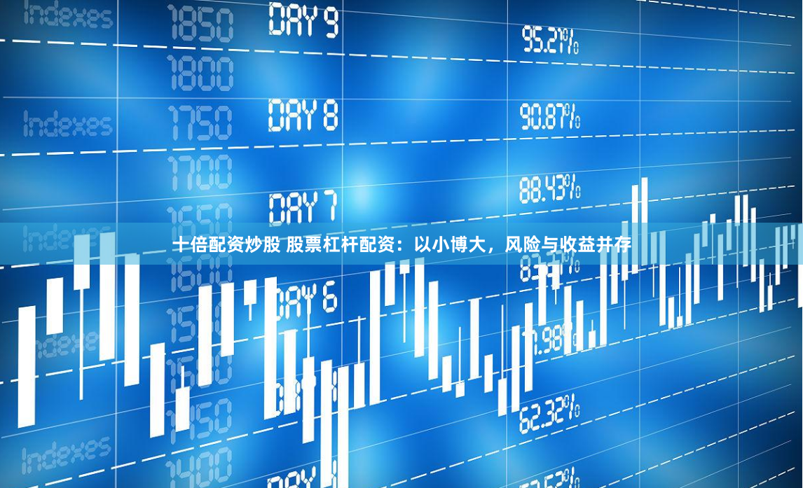 十倍配资炒股 股票杠杆配资：以小博大，风险与收益并存