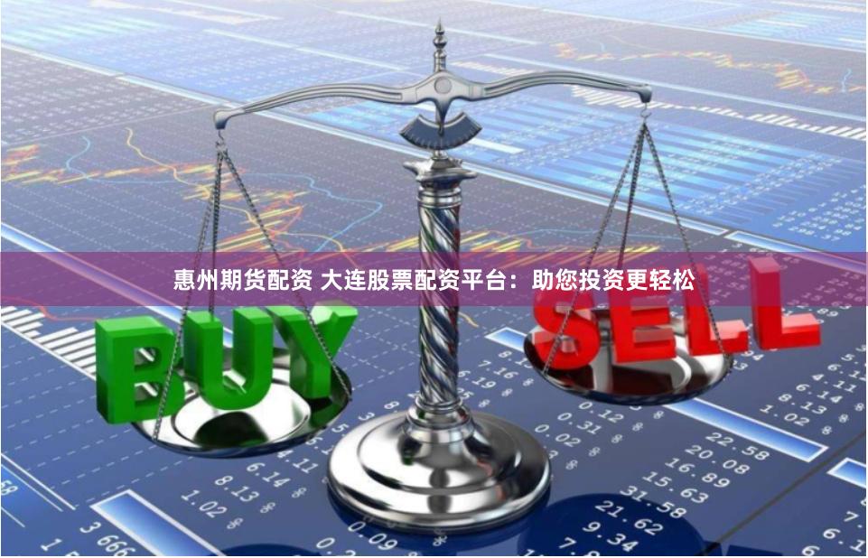 惠州期货配资 大连股票配资平台：助您投资更轻松