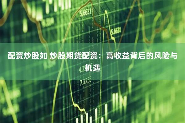 配资炒股如 炒股期货配资：高收益背后的风险与机遇
