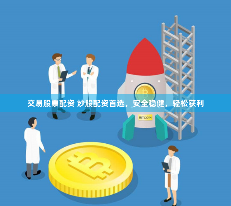 交易股票配资 炒股配资首选，安全稳健，轻松获利