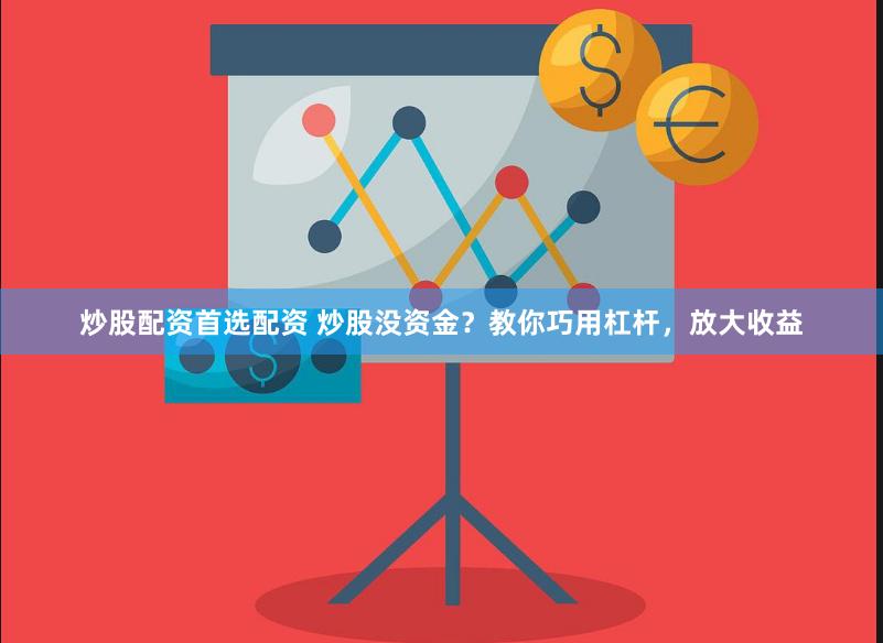 炒股配资首选配资 炒股没资金？教你巧用杠杆，放大收益