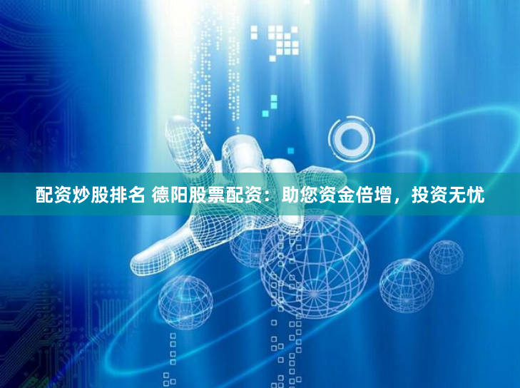 配资炒股排名 德阳股票配资：助您资金倍增，投资无忧