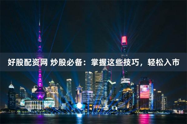 好股配资网 炒股必备：掌握这些技巧，轻松入市