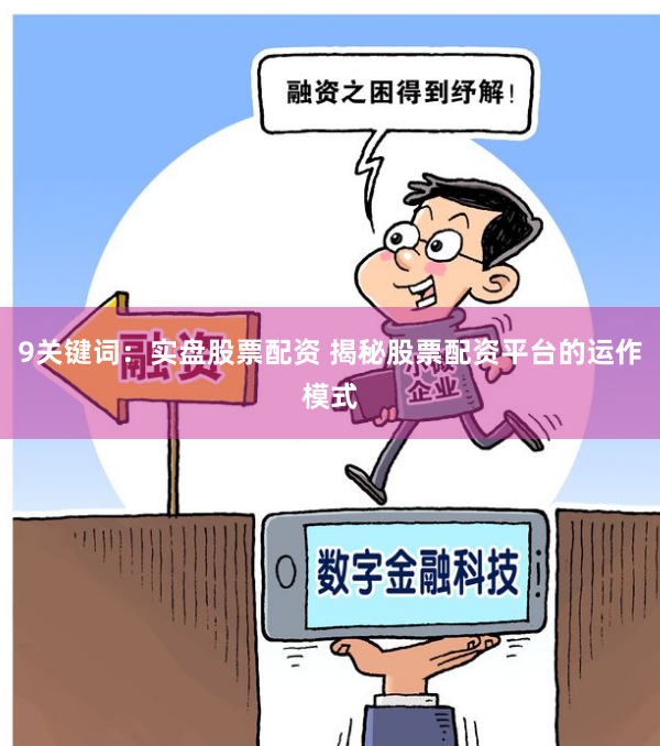 9关键词：实盘股票配资 揭秘股票配资平台的运作模式