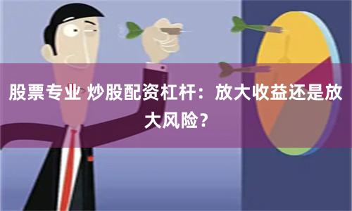 股票专业 炒股配资杠杆：放大收益还是放大风险？
