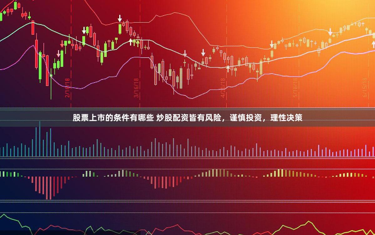 股票上市的条件有哪些 炒股配资皆有风险，谨慎投资，理性决策