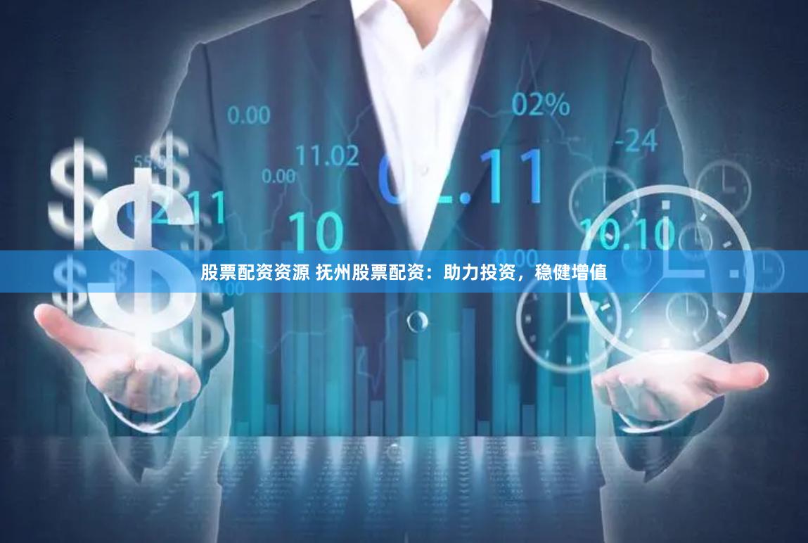 股票配资资源 抚州股票配资：助力投资，稳健增值