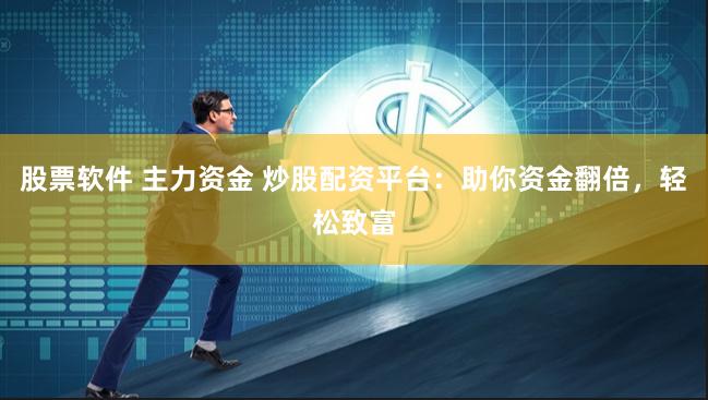 股票软件 主力资金 炒股配资平台：助你资金翻倍，轻松致富