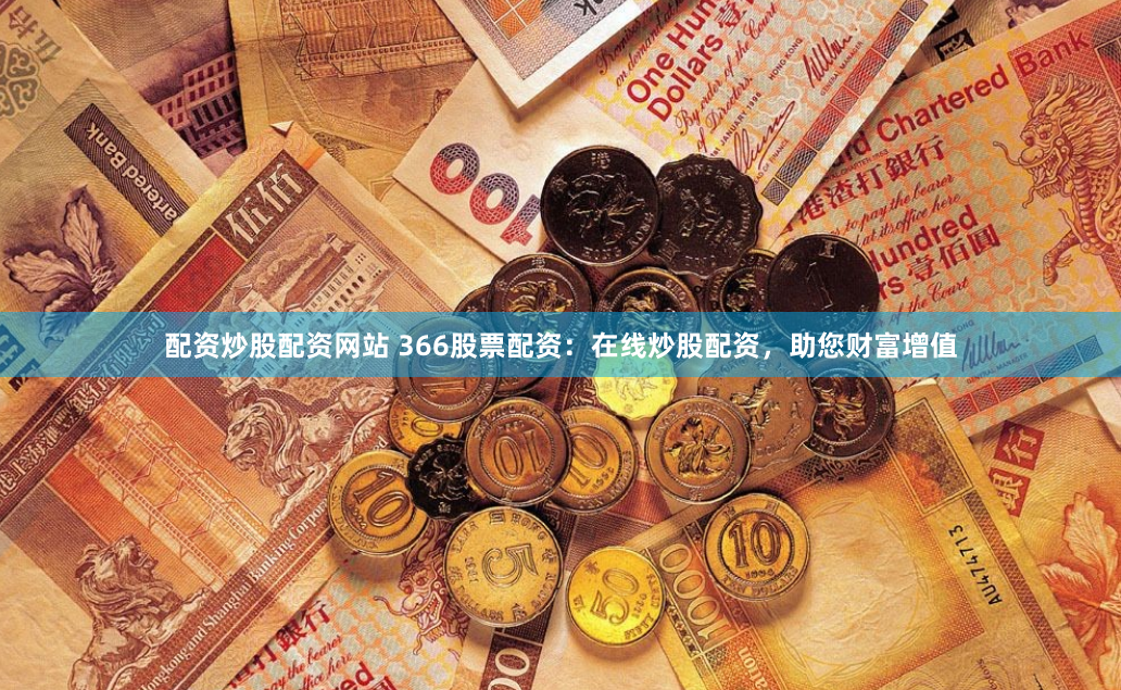 配资炒股配资网站 366股票配资：在线炒股配资，助您财富增值
