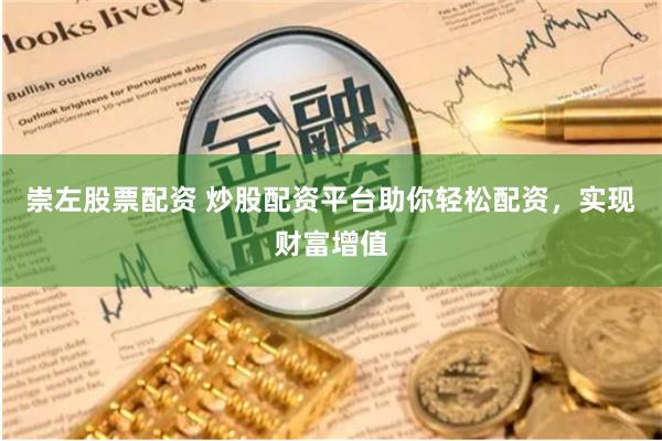 崇左股票配资 炒股配资平台助你轻松配资，实现财富增值