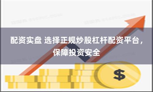 配资实盘 选择正规炒股杠杆配资平台，保障投资安全