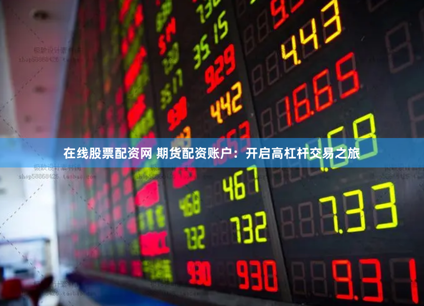 在线股票配资网 期货配资账户：开启高杠杆交易之旅