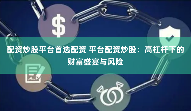 配资炒股平台首选配资 平台配资炒股：高杠杆下的财富盛宴与风险