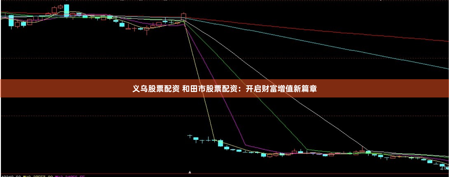义乌股票配资 和田市股票配资：开启财富增值新篇章