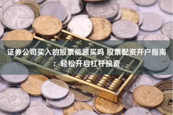 证券公司买入的股票能跟买吗 股票配资开户指南：轻松开启杠杆投资