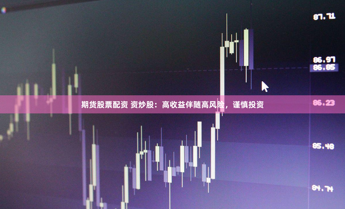 期货股票配资 资炒股：高收益伴随高风险，谨慎投资