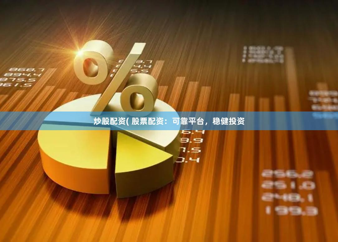 炒股配资( 股票配资：可靠平台，稳健投资