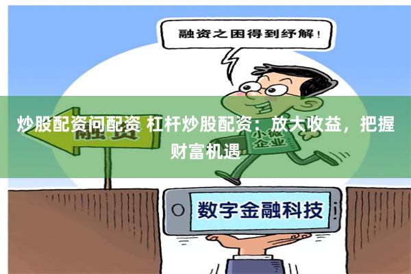 炒股配资问配资 杠杆炒股配资：放大收益，把握财富机遇
