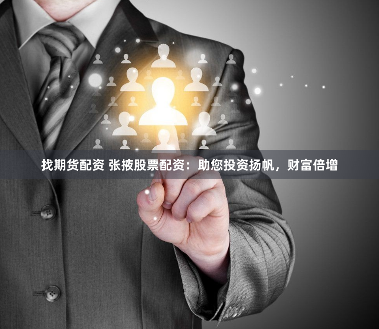 找期货配资 张掖股票配资：助您投资扬帆，财富倍增