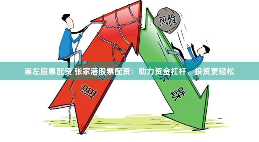 崇左股票配资 张家港股票配资：助力资金杠杆，投资更轻松