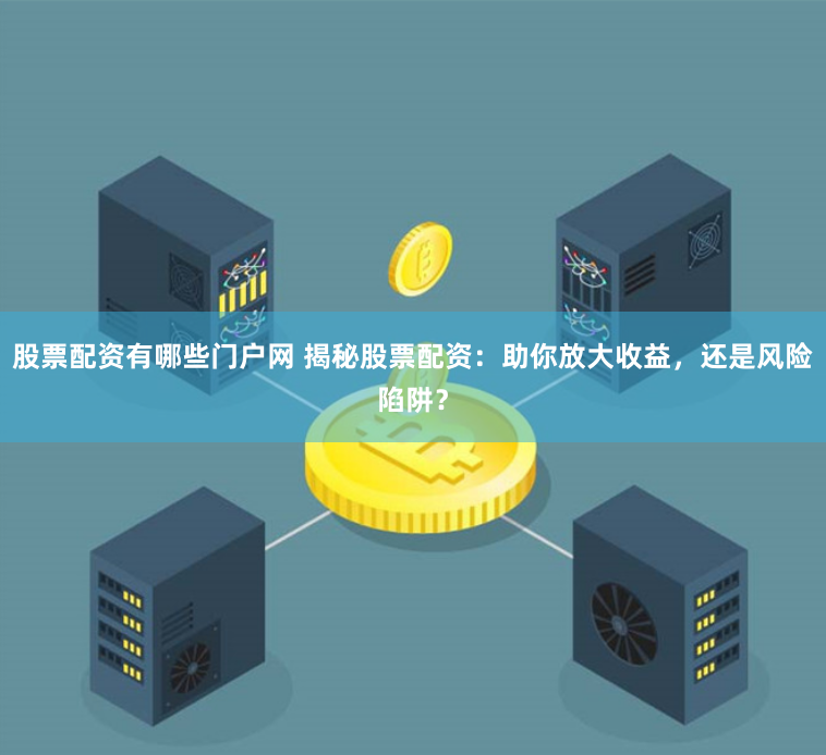 股票配资有哪些门户网 揭秘股票配资：助你放大收益，还是风险陷阱？