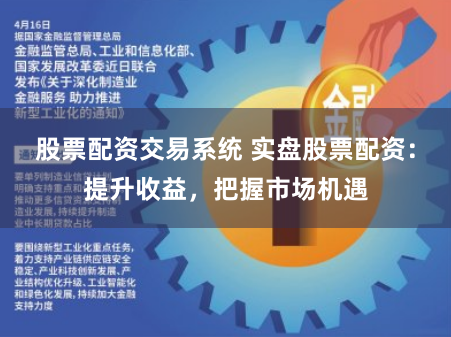 股票配资交易系统 实盘股票配资：提升收益，把握市场机遇