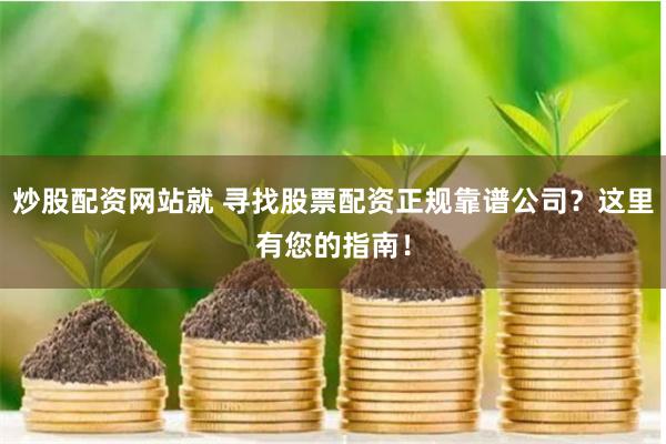 炒股配资网站就 寻找股票配资正规靠谱公司？这里有您的指南！