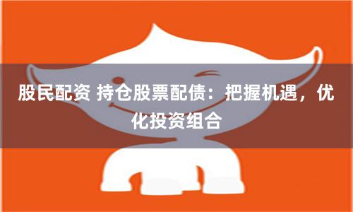 股民配资 持仓股票配债：把握机遇，优化投资组合