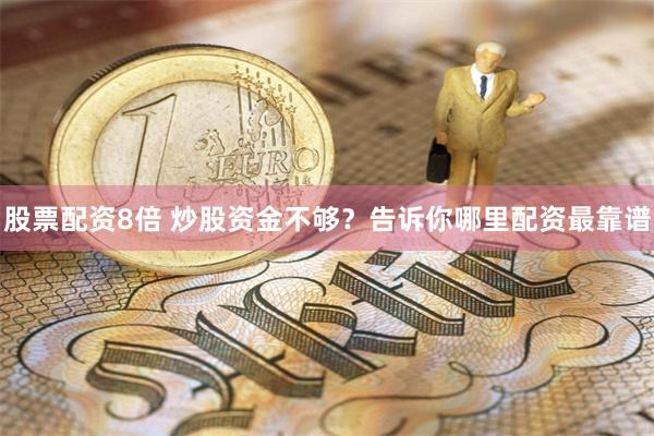 股票配资8倍 炒股资金不够？告诉你哪里配资最靠谱