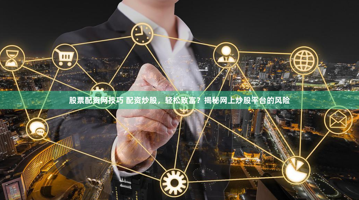 股票配资网技巧 配资炒股，轻松致富？揭秘网上炒股平台的风险