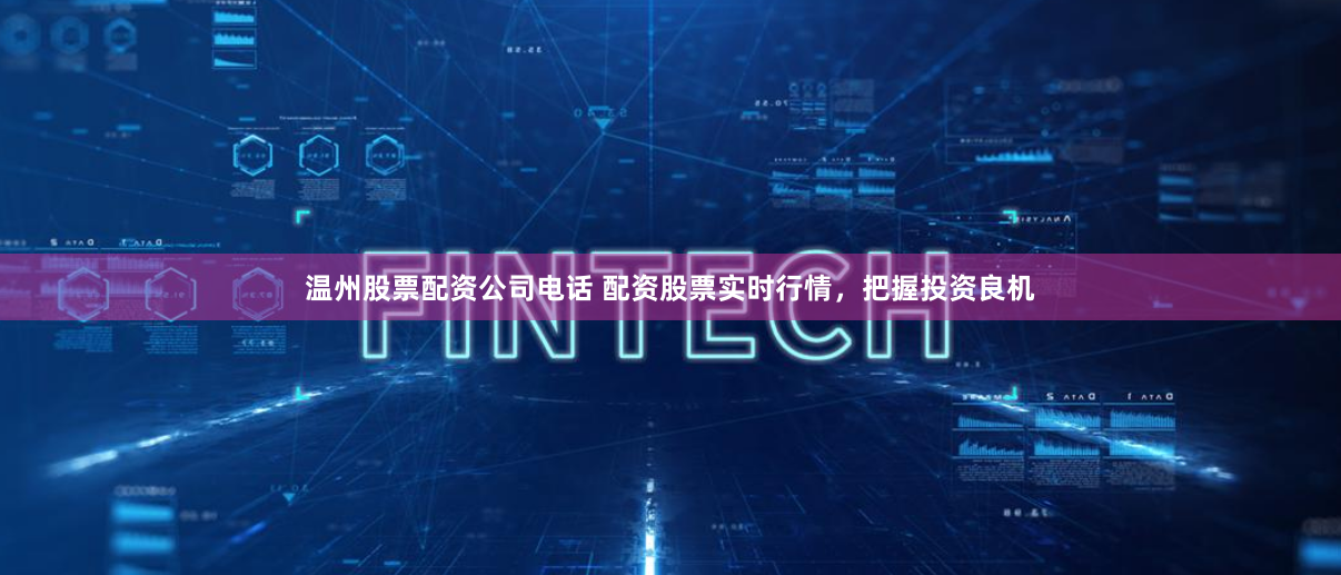 温州股票配资公司电话 配资股票实时行情，把握投资良机