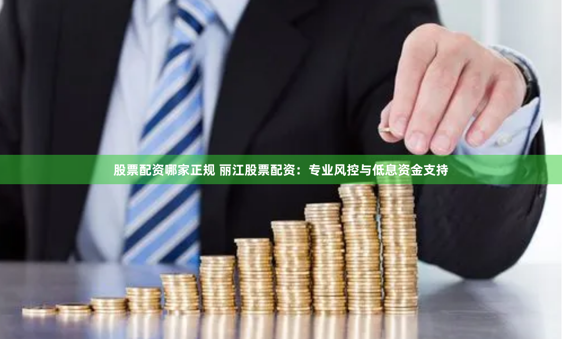 股票配资哪家正规 丽江股票配资：专业风控与低息资金支持